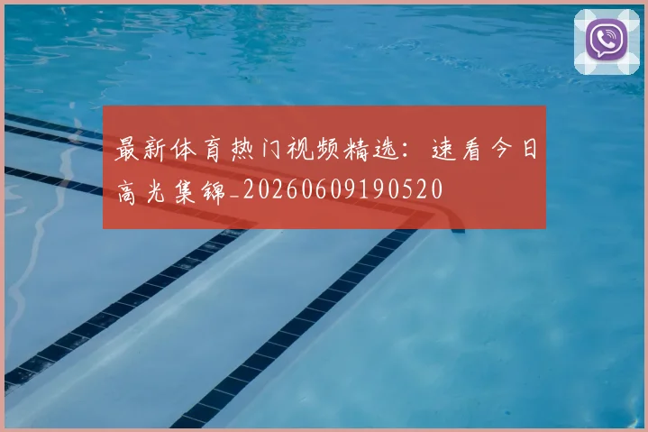 最新体育热门视频精选：速看今日高光集锦_20260609190520