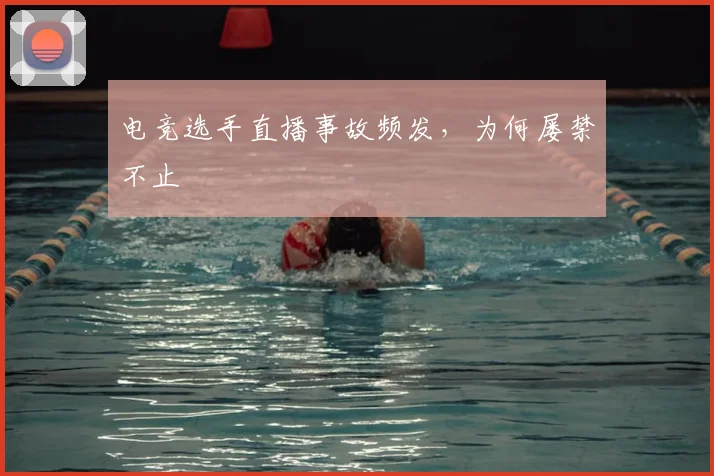 电竞选手直播事故频发,为何屡禁不止