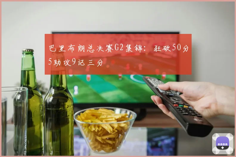 巴里布朗总决赛G2集锦：狂砍50分5助攻9记三分