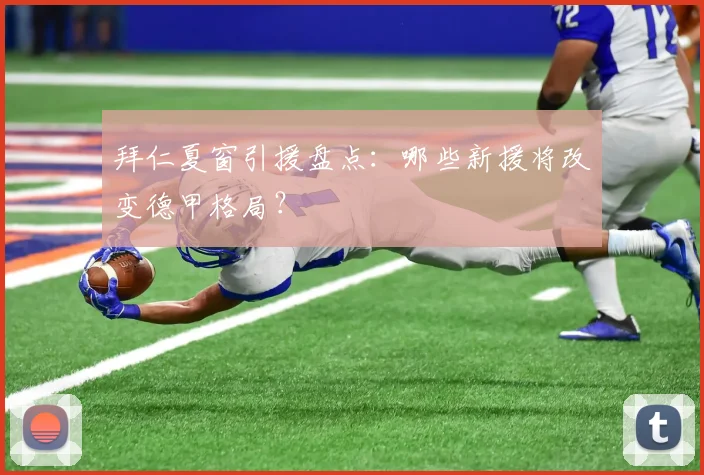 拜仁夏窗引援盘点:哪些新援将改变德甲格局?