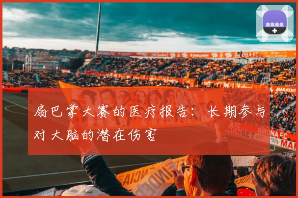 扇巴掌大赛的医疗报告：长期参与对大脑的潜在伤害