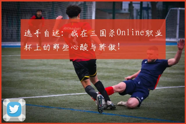 选手自述：我在三国杀Online职业杯上的那些心酸与骄傲！