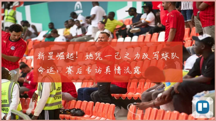 新星崛起！她凭一己之力改写球队命运，赛后专访真情流露