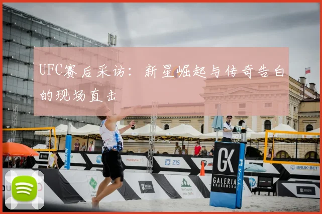 UFC赛后采访：新星崛起与传奇告白的现场直击