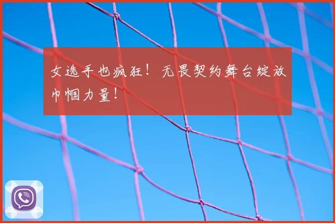 女选手也疯狂!无畏契约舞台绽放巾帼力量!