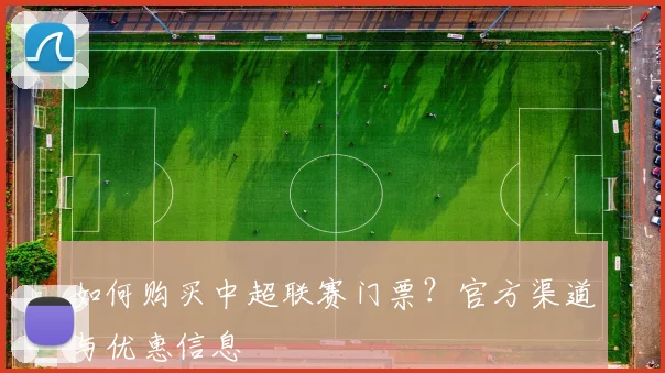 如何购买中超联赛门票？官方渠道与优惠信息
