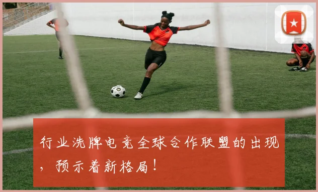 行业洗牌电竞全球合作联盟的出现,预示着新格局!