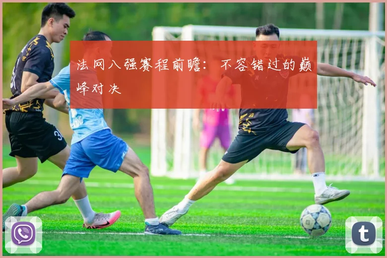 法网八强赛程前瞻：不容错过的巅峰对决