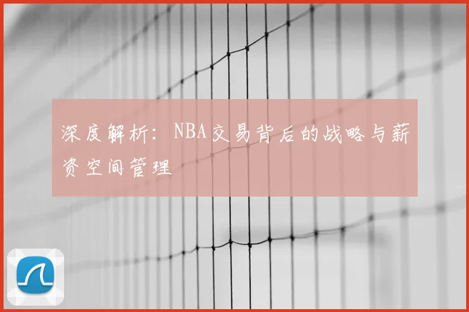 深度解析：NBA交易背后的战略与薪资空间管理