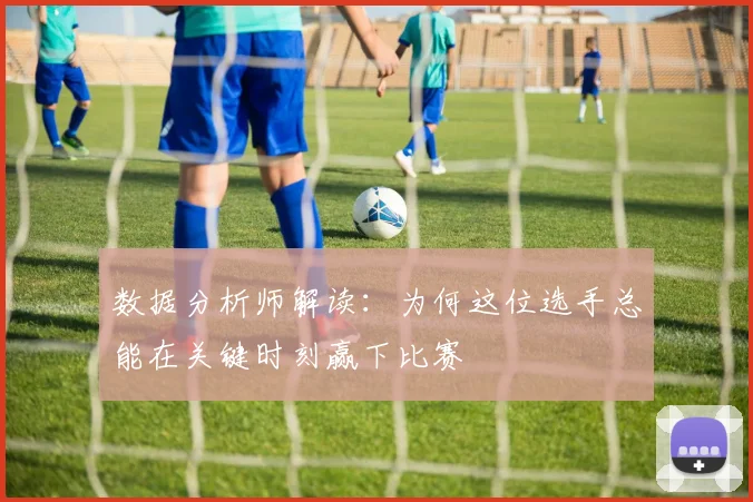 数据分析师解读:为何这位选手总能在关键时刻赢下比赛