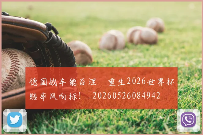 德国战车能否涅槃重生2026世界杯赔率风向标！_20260526084942