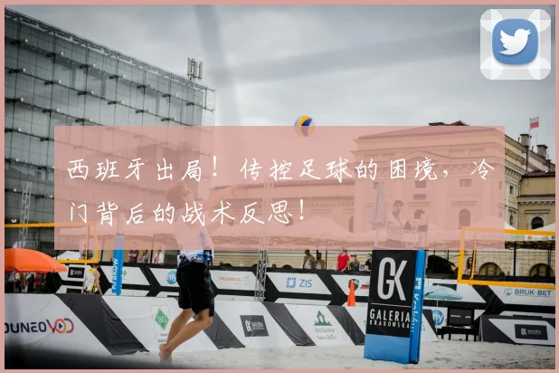 西班牙出局！传控足球的困境，冷门背后的战术反思！
