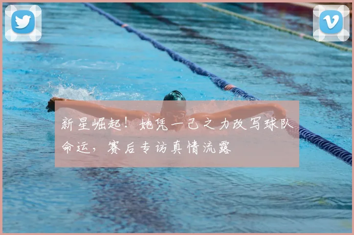 新星崛起！她凭一己之力改写球队命运，赛后专访真情流露
