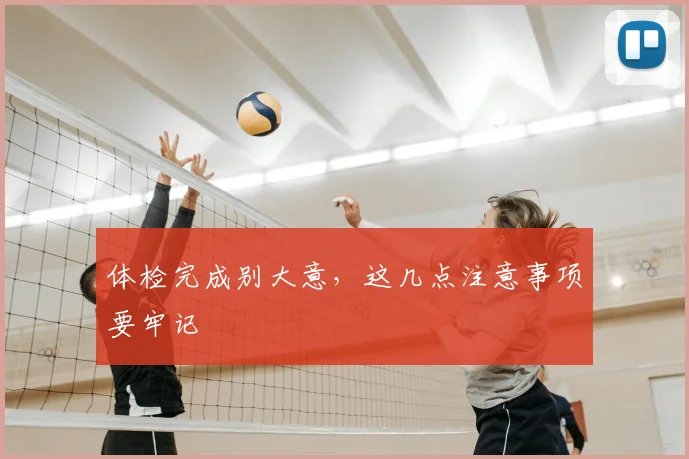 体检完成别大意，这几点注意事项要牢记