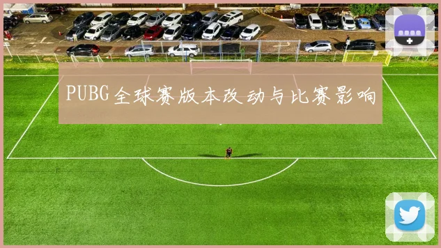 PUBG全球赛版本改动与比赛影响