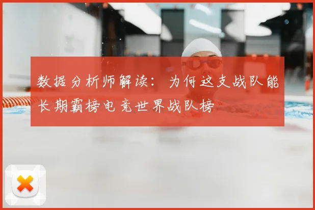 数据分析师解读:为何这支战队能长期霸榜电竞世界战队榜