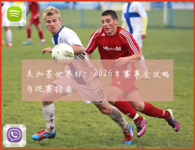美加墨世界杯：2026年赛事全攻略与观赛指南