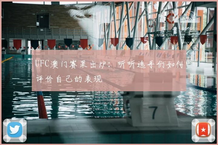 UFC澳门赛果出炉：听听选手们如何评价自己的表现